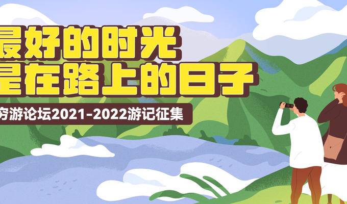 穷游论坛2021-2022游记征集活动开始啦~